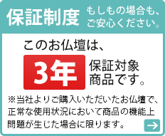 保証制度 もしもの場合もご安心ください。このお仏壇は、3年保証です。※当社よりご購入いただいたお仏壇で、正常な仕様状況において商品の機能上問題が生じた場合に限ります。