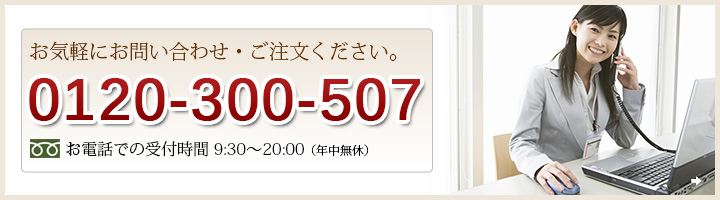 お気軽にお問い合わせ・ご注文ください。フリーダイヤル0120-300-507 お電話での受付時間9：30～20：00（年中無休）