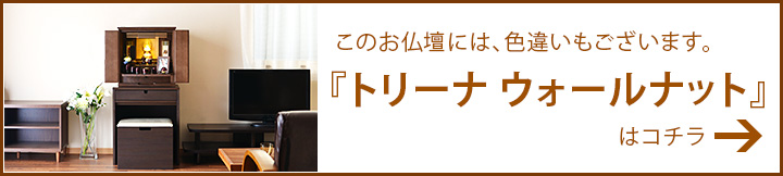 このお仏壇には色違いがございます。『トリーナ ウォールナット』はコチラ→