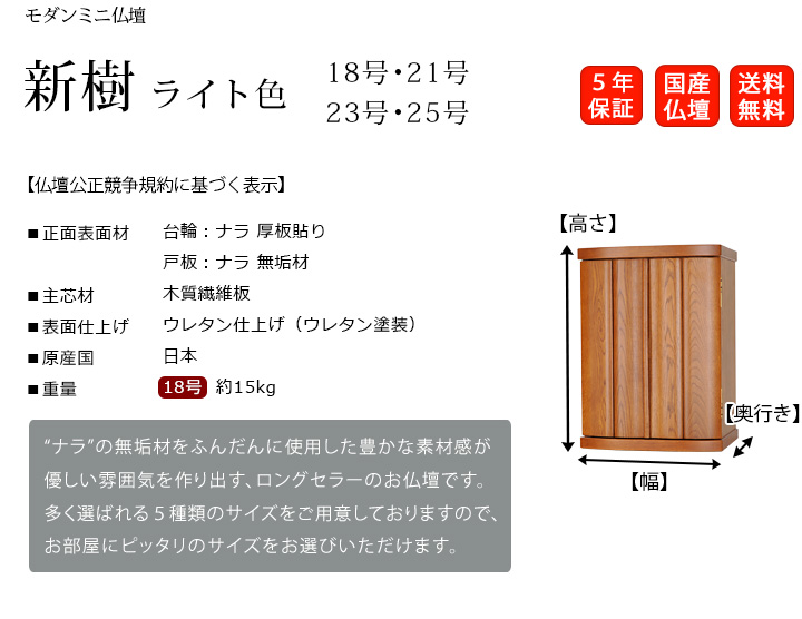 モダンミニ仏壇（上置き）『新樹 ライト色』18号・21号・23号・25号 “ナラ”の無垢材をふんだんに使用した豊かな素材感が優しい雰囲気を作り出す、ロングセラーのお仏壇です。多く選ばれる４種類のサイズをご用意しておりますので、お部屋にピッタリのサイズをお選びいただけます。