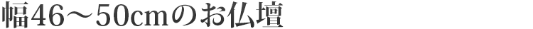 幅46cm～50cmのお仏壇