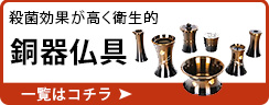 殺菌効果が高く衛生的 銅器仏具 一覧はこちら