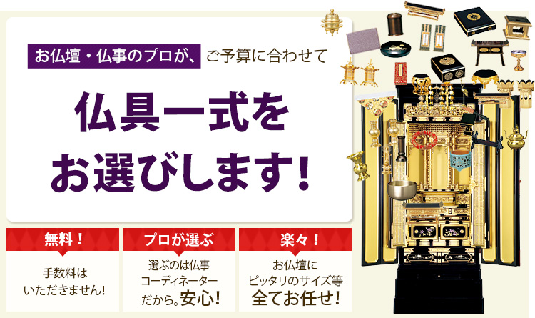 お仏壇・仏事のプロが、ご予算に合わせて仏具一式をお選びします！無料！手数料はいただきません！プロが選ぶ選ぶのは仏事コーディネーターだから。安心！楽々！お仏壇にピッタリのサイズ等全てお任せ！