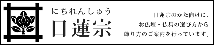 日蓮宗のかた向けに、お仏壇・仏具の選び方から飾り方のご案内を行っています。