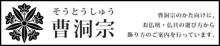 曹洞宗のかた向けに、お仏壇・仏具の選び方から飾り方のご案内を行っています。