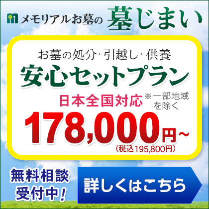 メモリアル石材の墓じまい　お墓の処分、引っ越し、供養まで　安心セットプラン　日本全国対応※一部地域を除く　178,000円(税別)　無料相談受付中　詳しくはこちら