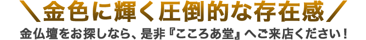 金仏壇をお探しならこころあ堂へお越しください！