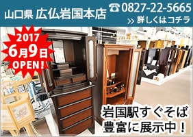 山口県 広仏岩国本店 2017年6月9日OPEN！岩国駅すぐそば 豊富に展示中！電話番号：0827-22-5665 詳しくはコチラ